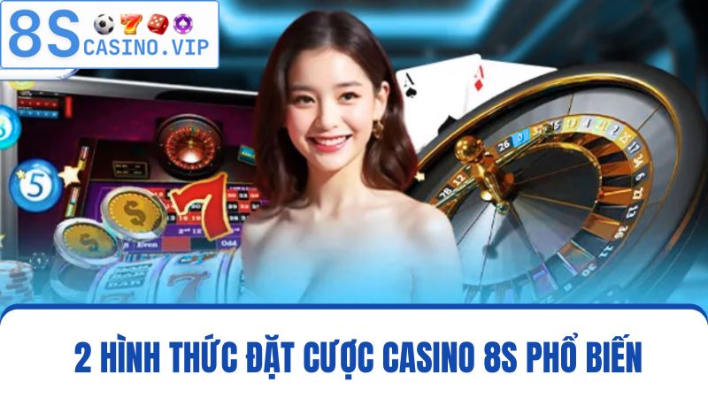 2 hình thức đặt cược Casino 8S