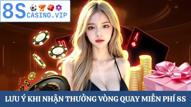 Lưu ý nhận thưởng vòng quay miễn phí 8S