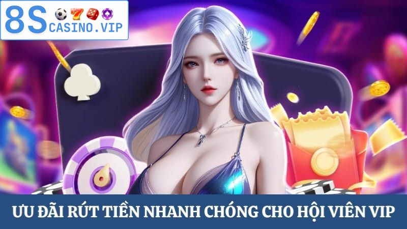 ưu đãi VIP 8S rút tiền nhanh chóng